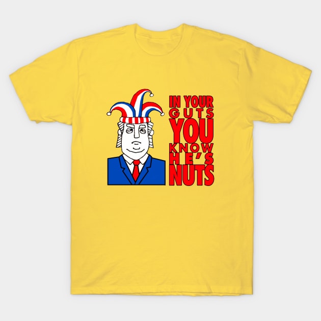 In Your Guts You Know He's Nuts - Anti-Trump T-Shirt by Punchzip